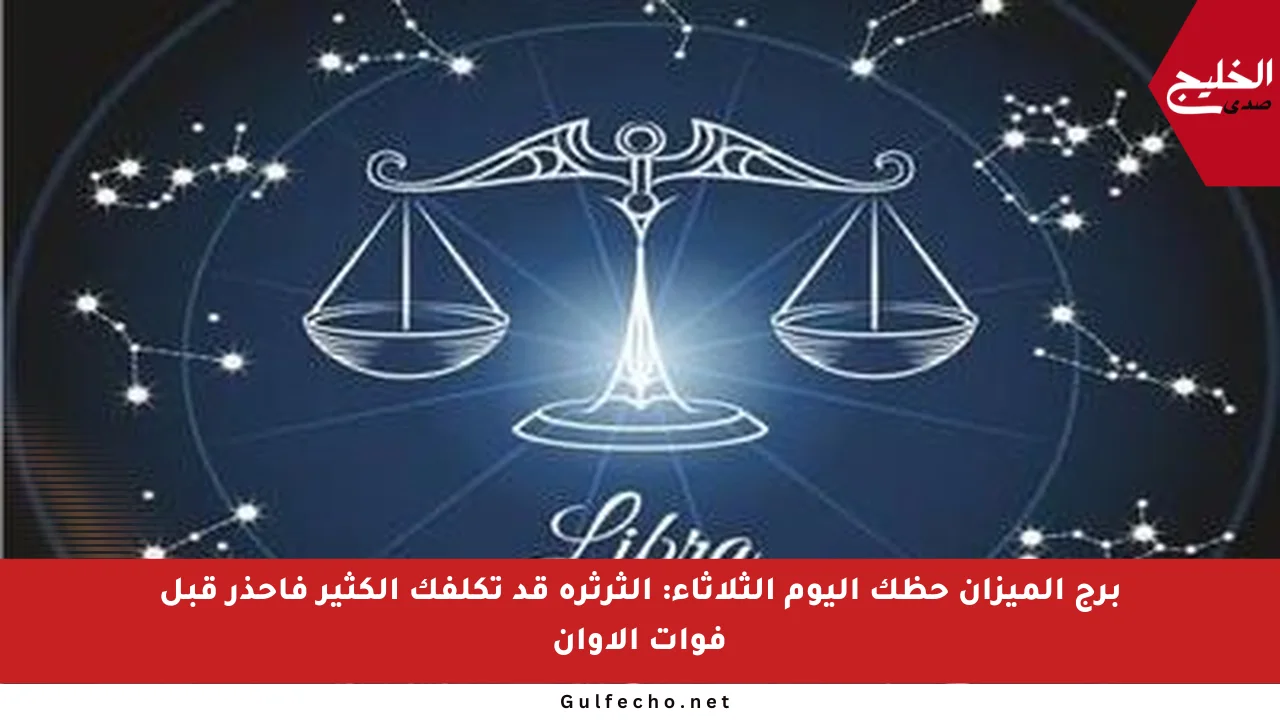 برج الميزان حظك اليوم الثلاثاء: الثرثرة قد تكلفك الكثير فاحذر قبل فوات الأوان